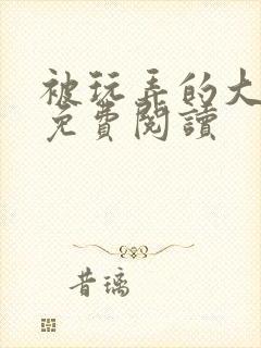 被玩弄的大小姐免费阅读