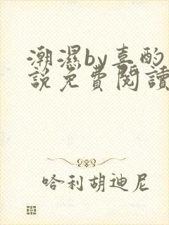 潮湿by喜酌小说免费阅读笔趣阁