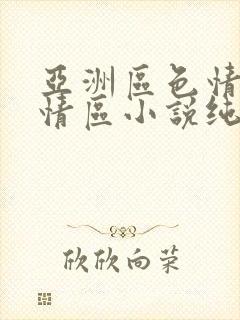 亚洲区色情区激情区小说纯熟调抖