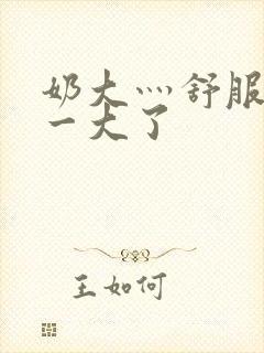 奶大灬舒服灬太一大了