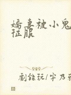 娇妻被小鬼巨茎征服