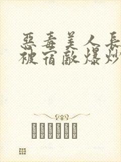 恶毒美人长批后被宿敌爆炒了