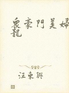 众豪门美妇吞巨龙