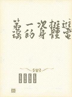 第一次挺进苏雨瑶的身体电影