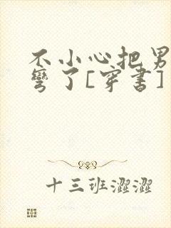 不小心把男主掰弯了[穿书]