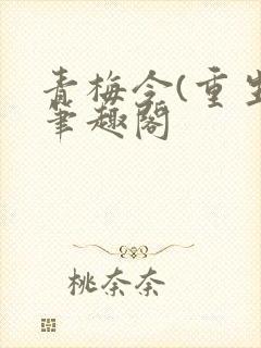 青梅令(重生)笔趣阁