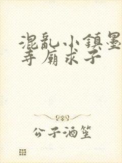 混乱小镇墨池砚寺庙求子