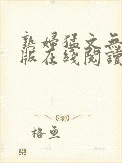 熟妇猛文无删减版在线阅读