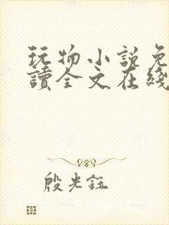 玩物小说免费阅读全文在线阅笔趣阁无弹窗