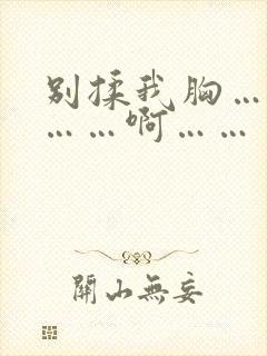 别揉我胸……嗯……啊……