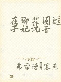 在御花园进入太子妃沈音