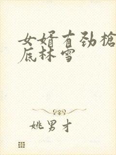 女婿有劲枪枪到底林雪