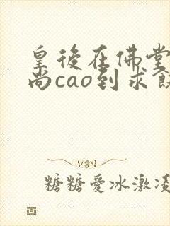 皇后在佛堂被和尚cao到求饶封面