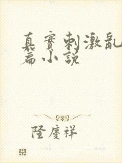 真实刺激乱13篇小说