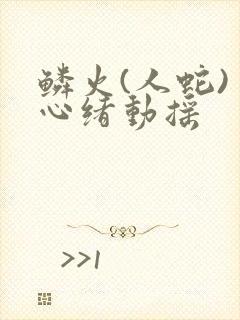 鳞火(人蛇) 心绪动摇