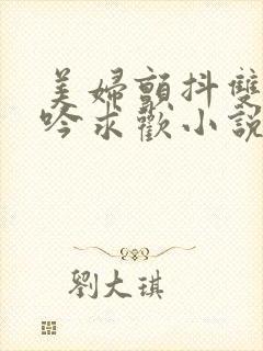 美妇颤抖双乳呻吟求欢小说封面