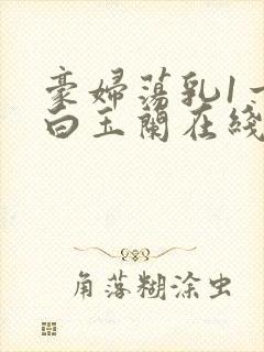 豪妇荡乳1一5白玉兰在线看