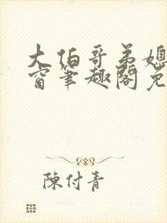 大伯哥弟媳无弹窗笔趣阁免费阅读