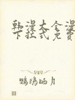 韩漫大全漫画网下拉式免费