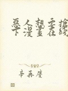 恶人想要抢救一下漫画在线看下拉式