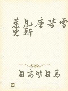 叶凡唐若雪章节更新