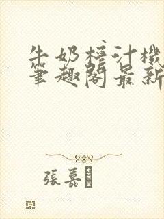 牛奶榨汁机po笔趣阁最新更新内容