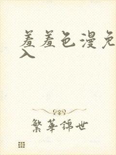 羞羞色漫免费进入