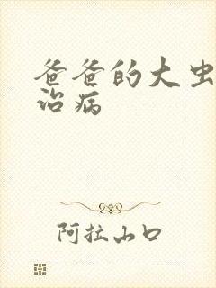 爸爸的大虫给你治病