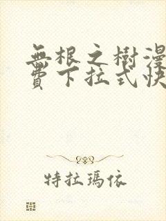 无根之树漫画免费下拉式快看漫画