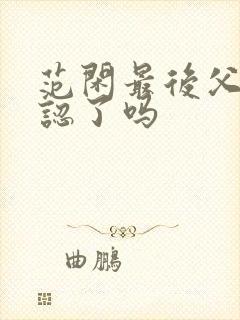 范闲最后父子相认了吗