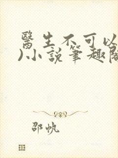 医生不可以(限)小说笔趣阁