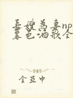 长嫂为妻npn暮色酒歌全文免费阅读笔趣阁