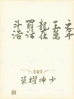 斗罗龙王之霍雨浩活在万年后笔趣阁