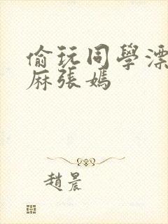 偷玩同学漂亮麻麻张嫣封面