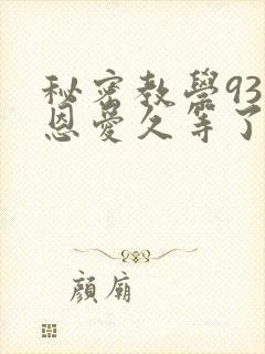 秘密教学93话恩爱久等了