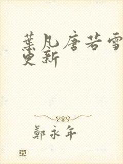 叶凡唐若雪今天更新