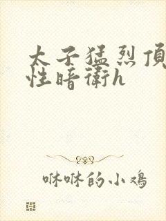 太子猛烈顶弄双性暗卫h