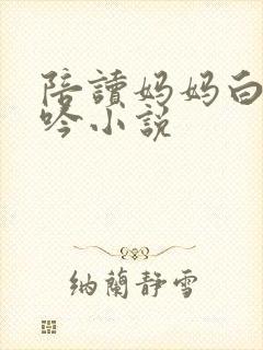 陪读妈妈白嫩呻吟小说