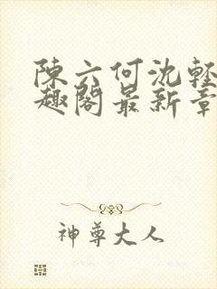 陈六何沈轻舞笔趣阁最新章节