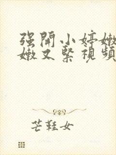 强开小婷嫩苞又嫩又紧视频