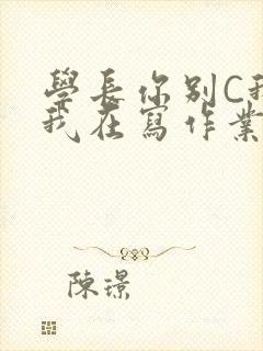 学长你别C我了我在写作业