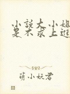 小说大小姐她总是不求上进免费阅读