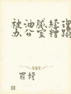 被油腻经理抱进办公室糟蹋h