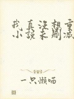 我真没想重生啊小说未删减在线看