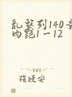 乱系列140章肉艳1一12