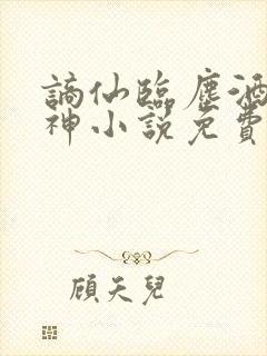 谪仙临尘酒剑弑神小说免费阅读全文