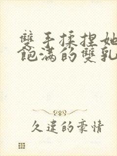 双手揉捏她高耸饱满的双乳封面