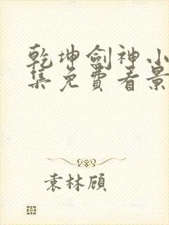 乾坤剑神小说全集免费看景言