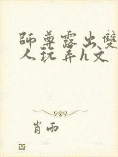 师尊露出双乳供人玩弄h文