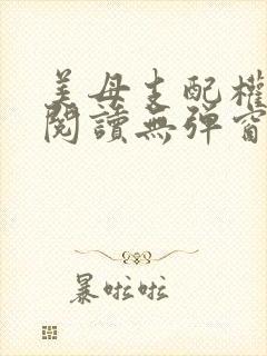 美母支配权全文阅读无弹窗笔趣阁